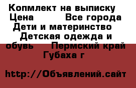Копмлект на выписку › Цена ­ 800 - Все города Дети и материнство » Детская одежда и обувь   . Пермский край,Губаха г.